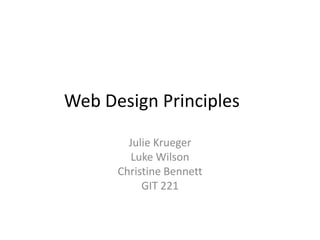 Web Design Principles

        Julie Krueger
         Luke Wilson
      Christine Bennett
           GIT 221
 