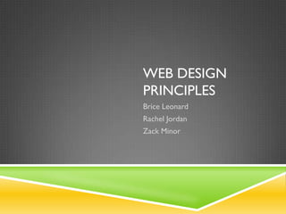 WEB DESIGN
PRINCIPLES
Brice Leonard
Rachel Jordan
Zack Minor
 