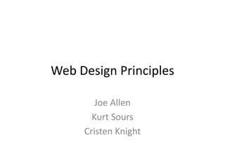 Web Design Principles
Joe Allen
Kurt Sours
Cristen Knight
 