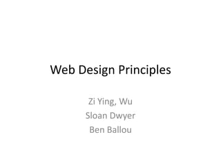 Web Design Principles
Zi Ying, Wu
Sloan Dwyer
Ben Ballou
 