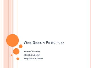 WEB DESIGN PRINCIPLES
Kevin Cochran
Thrisha Nesbitt
Stephanie Powers
 