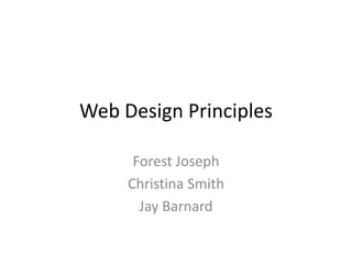 Web Design Principles
Forest Joseph
Christina Smith
Jay Barnard
 