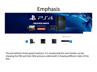 Emphasis
The ps4 website shows good emphasis, it is showcasing the main border up top
showing the PS4 and then little pictures underneath it showing different sides of the
PS4.
 