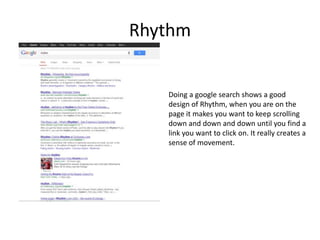 Rhythm
Doing a google search shows a good
design of Rhythm, when you are on the
page it makes you want to keep scrolling
down and down and down until you find a
link you want to click on. It really creates a
sense of movement.
 