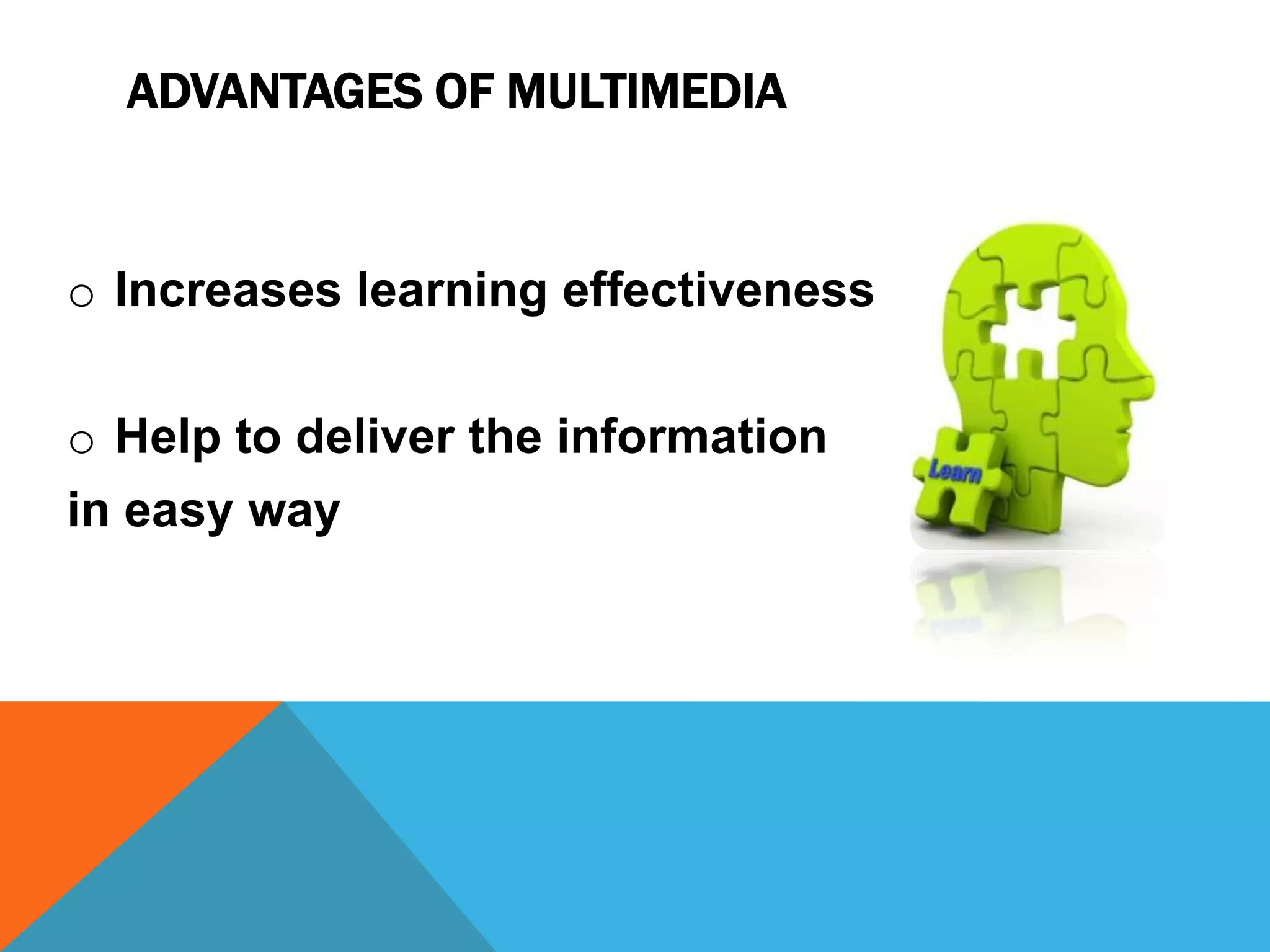 ADVANTAGES OF MULTIMEDIA

o Increases learning effectiveness

o Help to deliver the information
in easy way

 