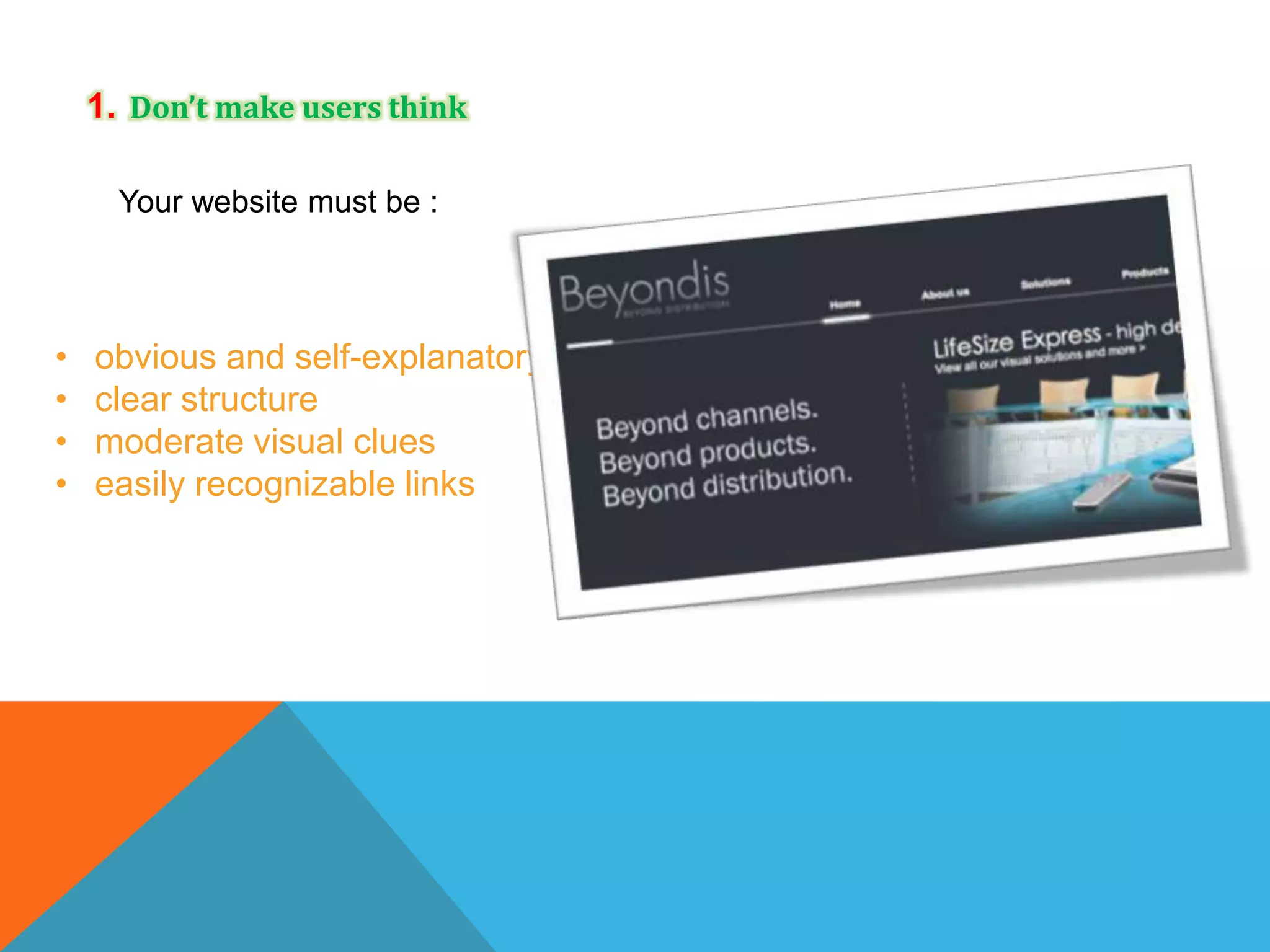 1. Don’t make users think
Your website must be :

•
•
•
•

obvious and self-explanatory
clear structure
moderate visual clues
easily recognizable links

 