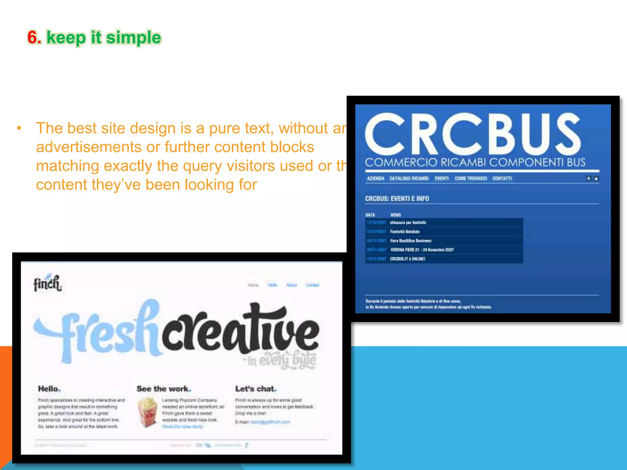 6. keep it simple

• The best site design is a pure text, without any
advertisements or further content blocks
matching exactly the query visitors used or the
content they’ve been looking for

 