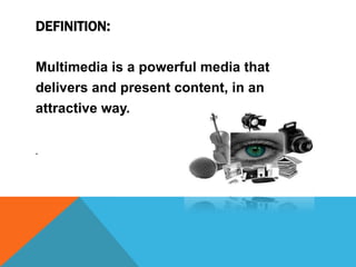 DEFINITION:
Multimedia is a powerful media that
delivers and present content, in an
attractive way.
.

 