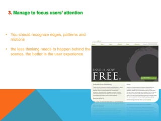3. Manage to focus users’ attention

• You should recognize edges, patterns and
motions
• the less thinking needs to happen behind the
scenes, the better is the user experience

 