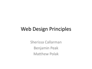 Web Design Principles
Sherissa Callarman
Benjamin Peak
Matthew Polak

 