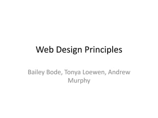 Web Design Principles
Bailey Bode, Tonya Loewen, Andrew
Murphy

 