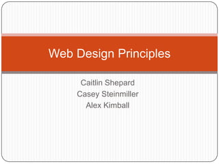 Web Design Principles
Caitlin Shepard
Casey Steinmiller
Alex Kimball

 