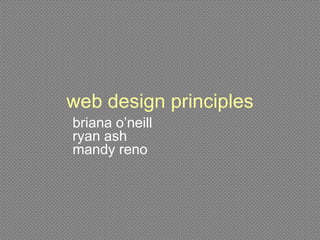 web design principles
briana o’neill
ryan ash
mandy reno
 