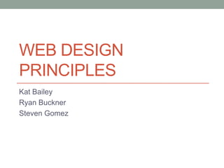 WEB DESIGN
PRINCIPLES
Kat Bailey
Ryan Buckner
Steven Gomez

 