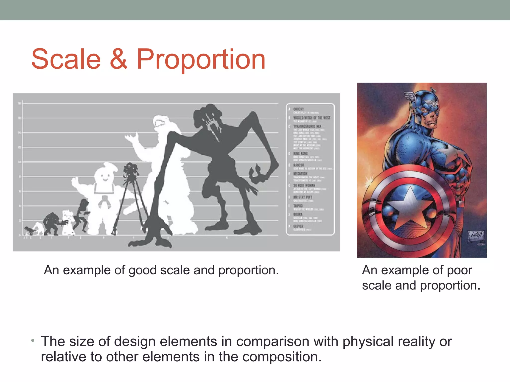 Scale & Proportion




  An example of good scale and proportion.           An example of poor
                                                     scale and proportion.



• The size of design elements in comparison with physical reality or
 relative to other elements in the composition.
 