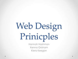 Web Design
Prinicples
Hannah Hashman
Kenna Grisham
Kiera Keegan
 