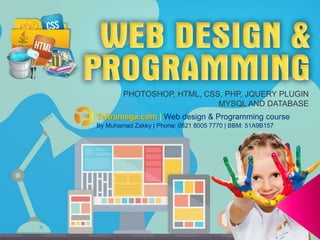 PHOTOSHOP, HTML, CSS, PHP, JQUERY PLUGIN
MYSQL AND DATABASE
Teitramega.com | Web design & Programming course
By Muhamad Zakky | Phone: 0821 8005 7770 | BBM: 51A9B157
 