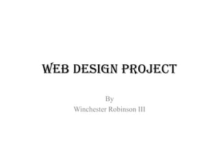 Web Design Project
By
Winchester Robinson III
 