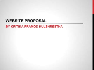 WEBSITE PROPOSAL
BY KRITIKA PRAMOD KULSHRESTHA

 