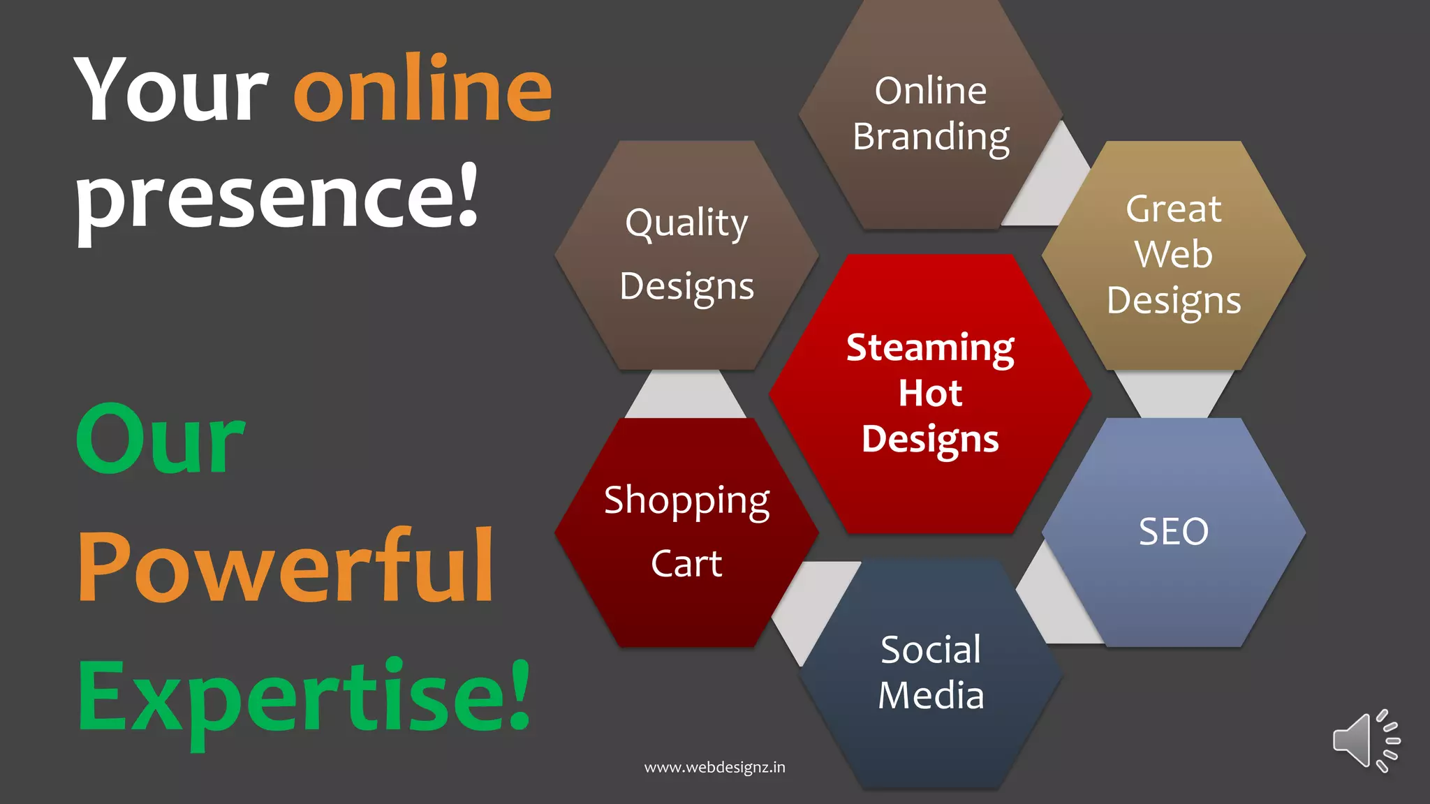 Your online
presence!
Steaming
Hot
Designs
Online
Branding
Great
Web
Designs
SEO
Social
Media
Shopping
Cart
Quality
Designs
www.webdesignz.in
Our
Powerful
Expertise!
 