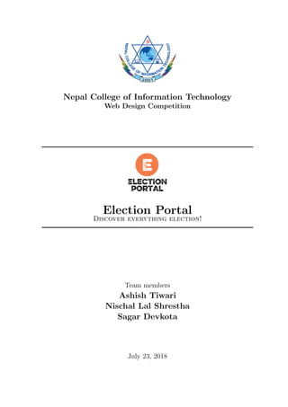 Nepal College of Information Technology
Web Design Competition
Election Portal
Discover everything election!
Team members
Ashish Tiwari
Nischal Lal Shrestha
Sagar Devkota
July 23, 2018
 