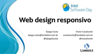 Web design responsivo
Dyego Costa
dyego.costa@lambda3.com.br
@dyegoScosta

Victor Cavalcante
vcavalcante@lambda3.com.br
@vcavalcante

 