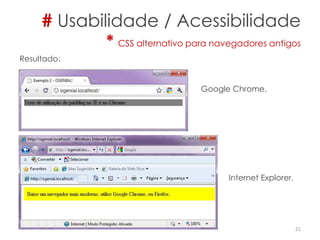 # Usabilidade / Acessibilidade
* CSS alternativo para navegadores antigos
21
Resultado:
Google Chrome.
Internet Explorer.
 