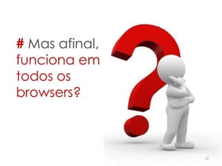 32
# Mas afinal,
funciona em
todos os
browsers?
 