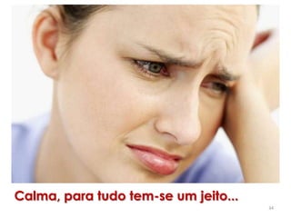34
Calma, para tudo tem-se um jeito...
 