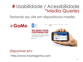 Testando seu site em dispositiovos mobile:
GoMo
Disponível em:
http://www.howtogomo.com
36
# Usabilidade / Acessibilidade
*Media Queries
 