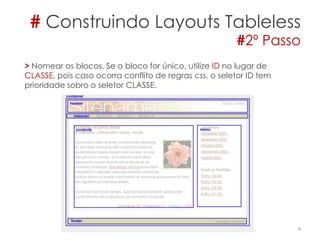 # Construindo Layouts Tableless
#2º Passo
4
> Nomear os blocos. Se o bloco for único, utilize ID no lugar de
CLASSE, pois caso ocorra conflito de regras css, o seletor ID tem
prioridade sobro o seletor CLASSE.
 