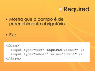 # Required
• Mostra que o campo é de
preenchimento obrigatório.
• Ex.:
<form>
<input type="text" required value="" />
<input type="submit" value="Submit" />
</form>
49
 