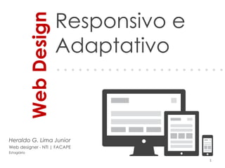 Responsivo e
Adaptativo
Heraldo G. Lima Junior
Web designer - NTI | FACAPE
Estagiário
1
WebDesign
. . . . . . . . . . . . . . . . . . . . . . .
 