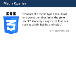 Media Queries 
“consists of a media type and at least one expression that limits the style sheets' scope by using media features, such as width, height, and color.” 
Developer.mozilla.org  