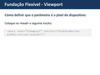 Coloque no <head> o seguinte trecho: <meta name="viewport" content="width=device- width,initial-scale=1"> Fundação Flexível - Viewport 
Como definir que o parâmetro é o pixel do dispositivo:  