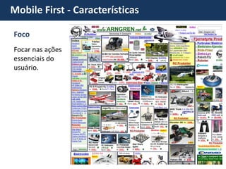 Mobile First - Características Foco 
Focar nas ações essenciais do usuário.  