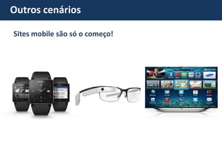 Outros cenários Sites mobile são só o começo!  