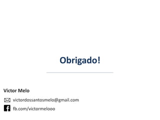 Obrigado! Victor Melo victordossantosmelo@gmail.com fb.com/victormelooo 