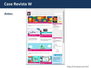 Case Revista W 
Antes: 
http://revistaw.com.br/  