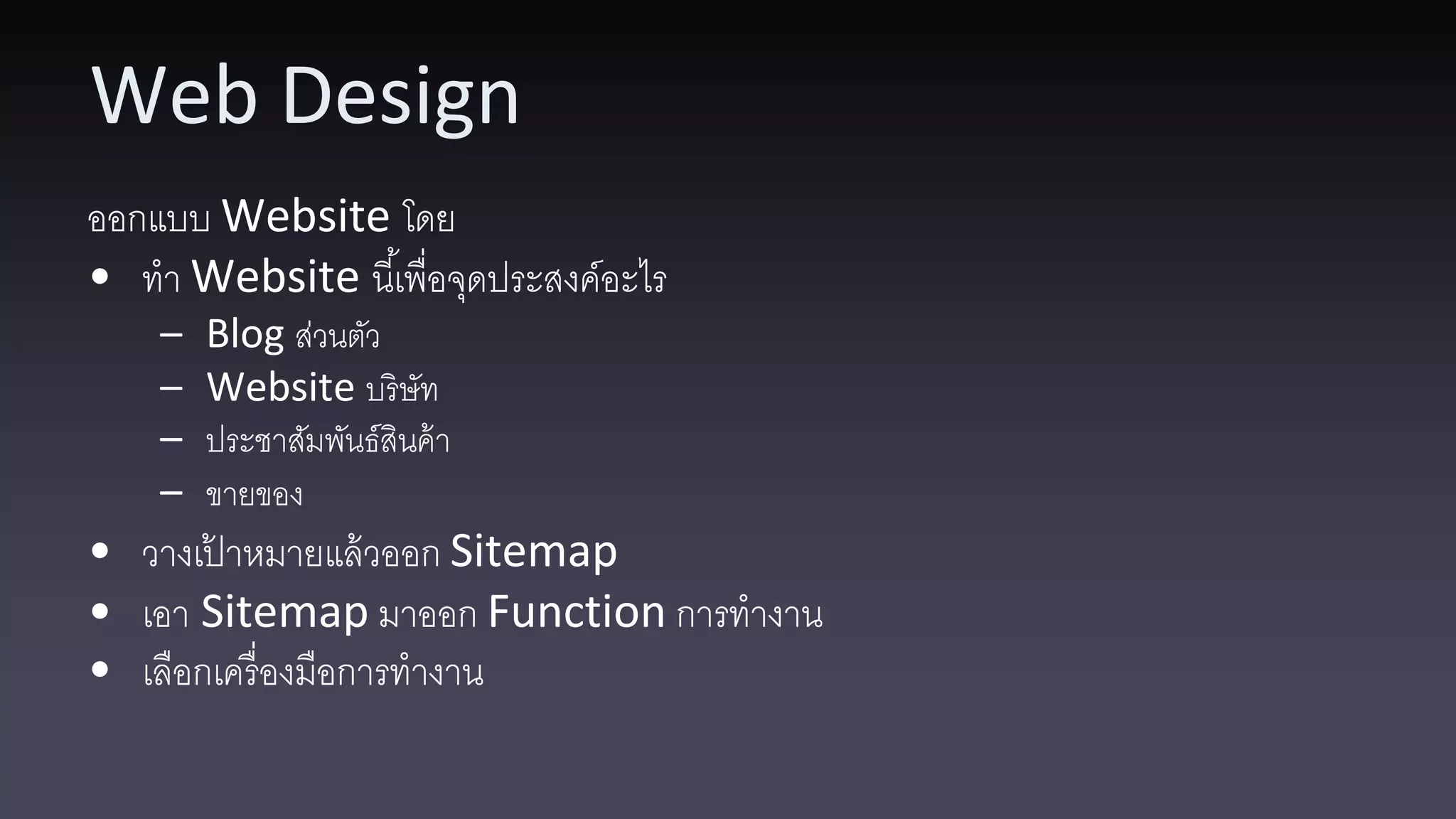 Web Design ออกแบบ Website โดย • ทา Website นี ้เพื่อจุดประสงค์อะไร – Blog ส่วนตัว – Website บริ ษัท – ประชาสัมพันธ์สินค้ า – ขายของ • วางเปาหมายแล้ วออก Sitemap ้ • เอา Sitemap มาออก Function การทางาน • เลือกเครื่ องมือการทางาน 