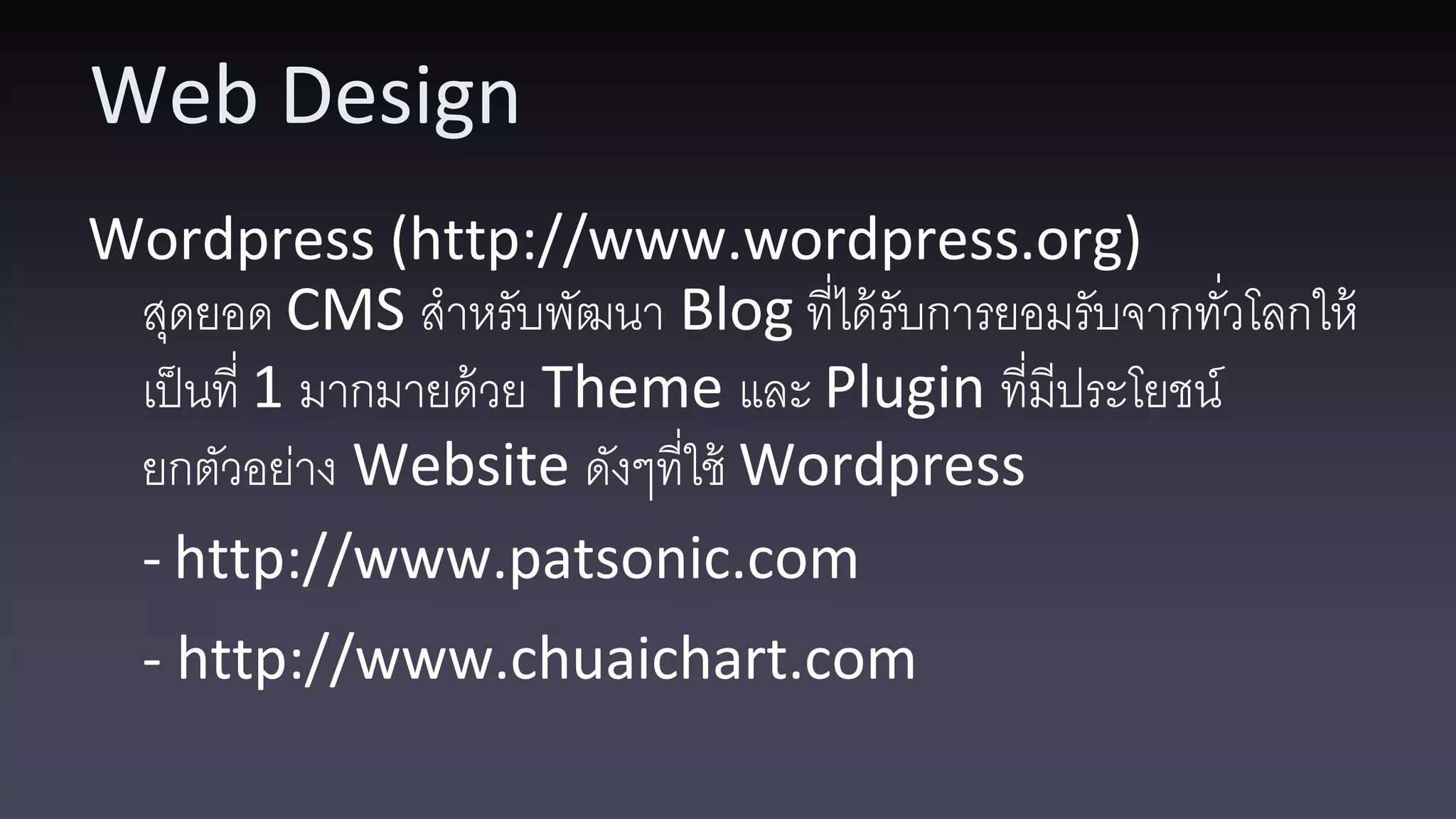 Web Design Wordpress (http://www.wordpress.org) สุดยอด CMS สาหรับพัฒนา Blog ที่ได้ รับการยอมรับจากทัวโลกให้ ่ เป็ นที่ 1 มากมายด้ วย Theme และ Plugin ที่มีประโยชน์ ยกตัวอย่าง Website ดังๆที่ใช้ Wordpress - http://www.patsonic.com - http://www.chuaichart.com 