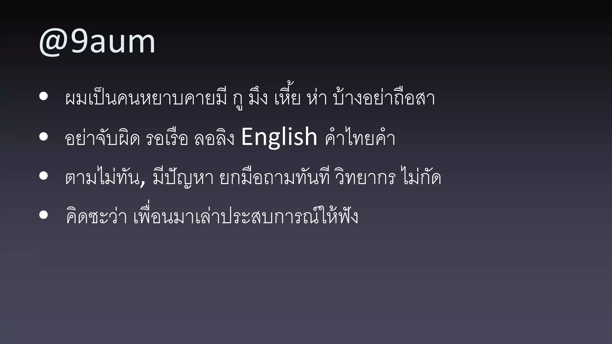 @9aum • ผมเป็ นคนหยาบคายมี กู มึง เหี ้ย ห่า บ้ างอย่าถือสา • อย่าจับผิด รอเรื อ ลอลิง English คาไทยคา • ตามไม่ทน, มีปัญหา ยกมือถามทันที วิทยากร ไม่กด ั ั • คิดซะว่า เพื่อนมาเล่าประสบการณ์ให้ ฟัง 