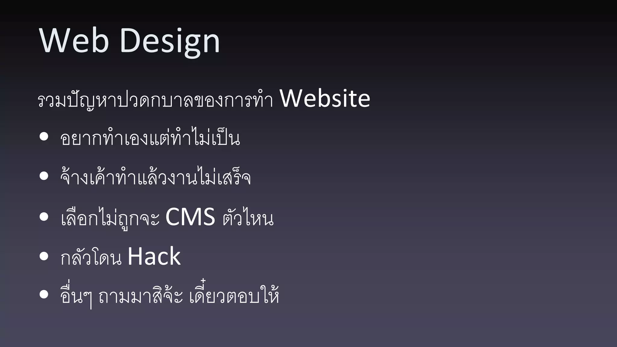 Web Design รวมปั ญหาปวดกบาลของการทา Website • อยากทาเองแต่ทาไม่เป็ น • จ้ างเค้ าทาแล้ วงานไม่เสร็จ • เลือกไม่ถกจะ CMS ตัวไหน ู • กลัวโดน Hack • อื่นๆ ถามมาสิจ้ะ เดี๋ยวตอบให้ 