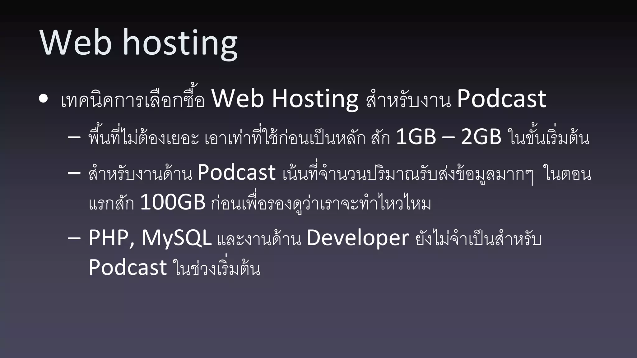 Web hosting • เทคนิคการเลือกซื ้อ Web Hosting สาหรับงาน Podcast – พื ้นที่ไม่ต้องเยอะ เอาเท่าที่ใช้ ก่อนเป็ นหลัก สัก 1GB – 2GB ในขันเริ่มต้ น ้ – สาหรับงานด้ าน Podcast เน้ นที่จานวนปริมาณรับส่งข้ อมูลมากๆ ในตอน แรกสัก 100GB ก่อนเพื่อรองดูวาเราจะทาไหวไหม ่ – PHP, MySQL และงานด้ าน Developer ยังไม่จาเป็ นสาหรับ Podcast ในช่วงเริ่มต้ น 
