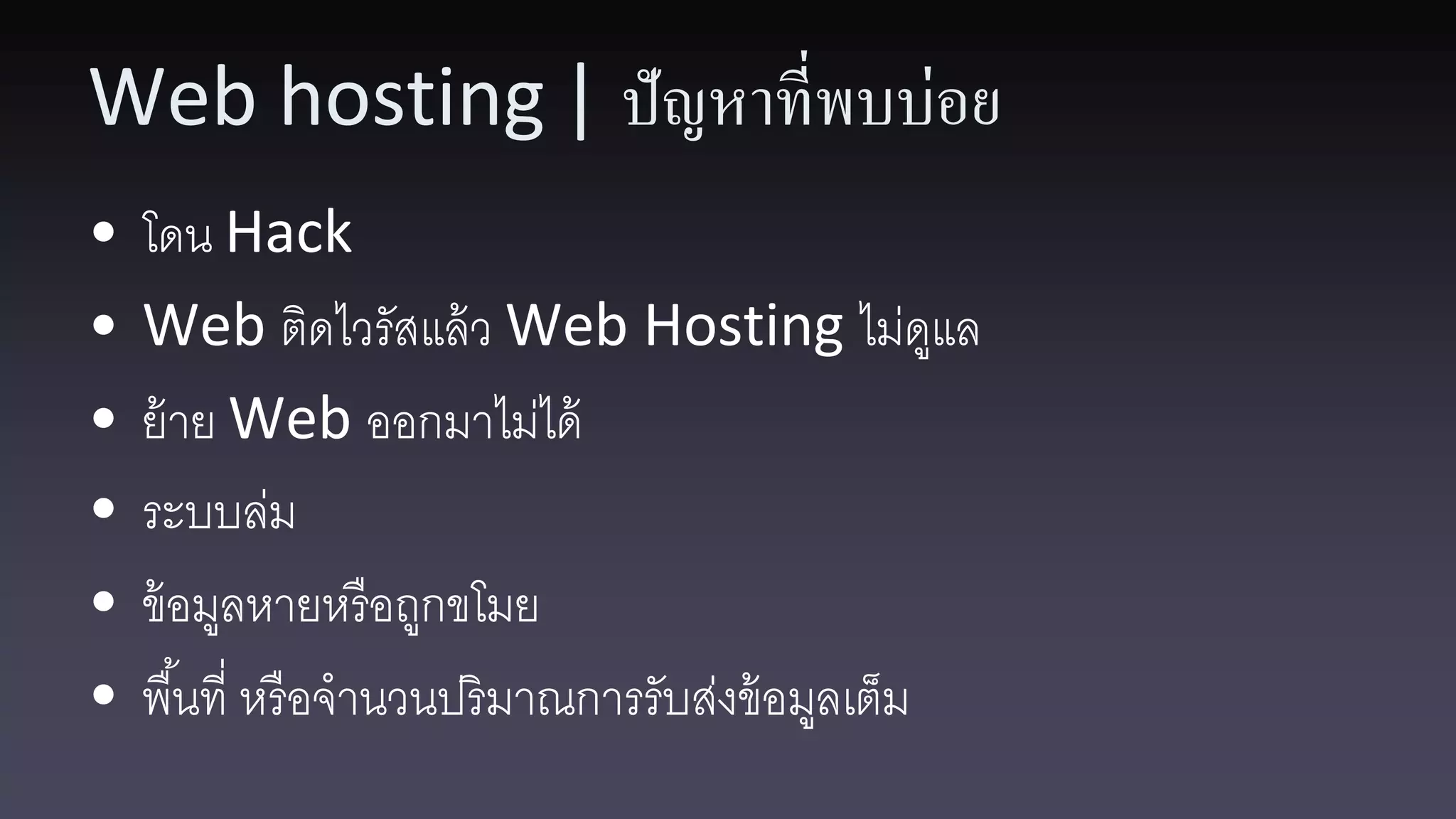 Web hosting | ปัญหาที่พบบ่อย • โดน Hack • Web ติดไวรัสแล้ ว Web Hosting ไม่ดแล ู • ย้ าย Web ออกมาไม่ได้ • ระบบล่ม • ข้ อมูลหายหรือถูกขโมย • พื ้นที่ หรื อจานวนปริมาณการรับส่งข้ อมูลเต็ม 