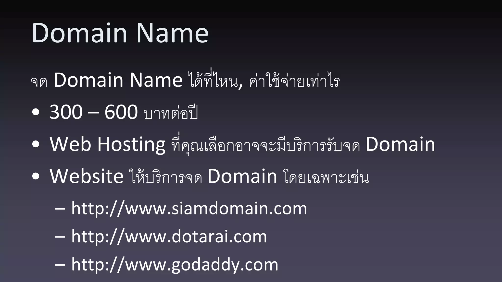 Domain Name จด Domain Name ได้ ที่ไหน, ค่าใช้ จ่ายเท่าไร • 300 – 600 บาทต่อปี • Web Hosting ที่คณเลือกอาจจะมีบริการรับจด Domain ุ • Website ให้ บริการจด Domain โดยเฉพาะเช่น – http://www.siamdomain.com – http://www.dotarai.com – http://www.godaddy.com 