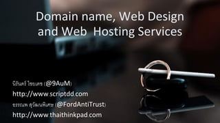 Domain name, Web Design
        and Web Hosting Services


นิรันดร์ ไชยเดช (@9AuM)
http://www.scriptdd.com
อรรณพ สุวฒนพิเศษ (@FordAntiTrust)
            ั
http://www.thaithinkpad.com
 