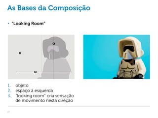 As Bases da Composição

• “Looking Room”




1. objeto
2. espaço à esquerda
3. “looking room” cria sensação
   de movimento nesta direção

17
 
