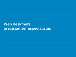 Web designers
precisam ser especialistas




2
 