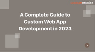 A Complete Guide to
Custom Web App
Development in 2023
 